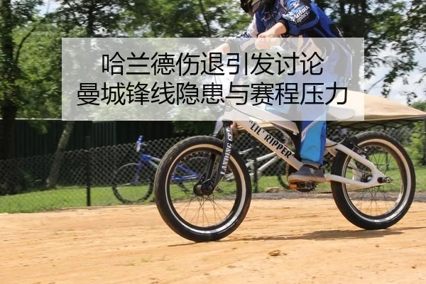 哈兰德伤退引发讨论 曼城锋线隐患与赛程压力