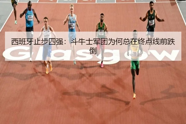 西班牙止步四强：斗牛士军团为何总在终点线前跌倒